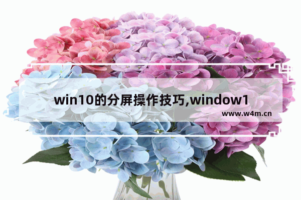 win10的分屏操作技巧,window10如何分屏功能