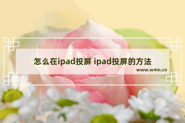 怎么在ipad投屏 ipad投屏的方法