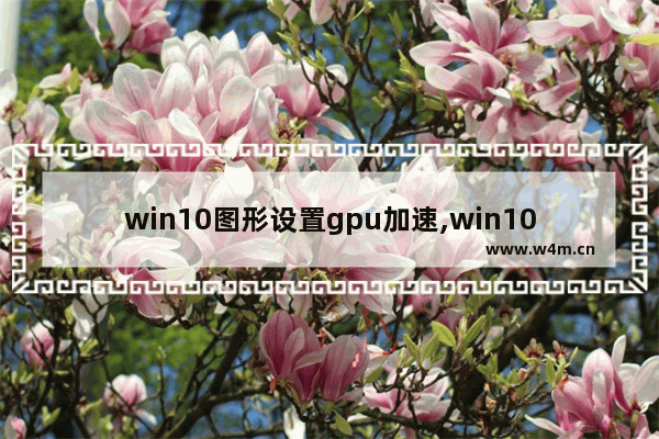 win10图形设置gpu加速,win10 gpu硬件加速