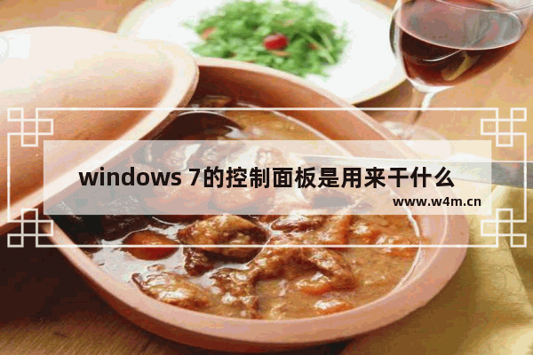 windows 7的控制面板是用来干什么的,在windows 7操作系统中控制面板是什么