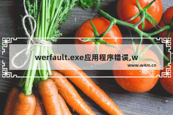 werfault.exe应用程序错误,werfault应用程序错误win10