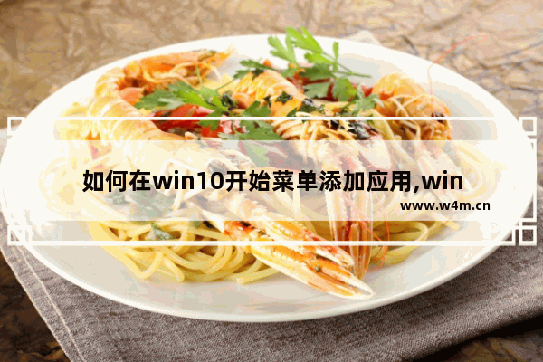 如何在win10开始菜单添加应用,window10添加应用快捷方式