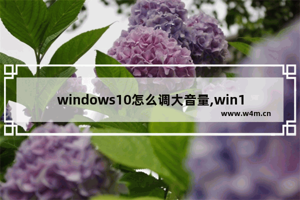 windows10怎么调大音量,win10电脑声音小音量已经是最大了