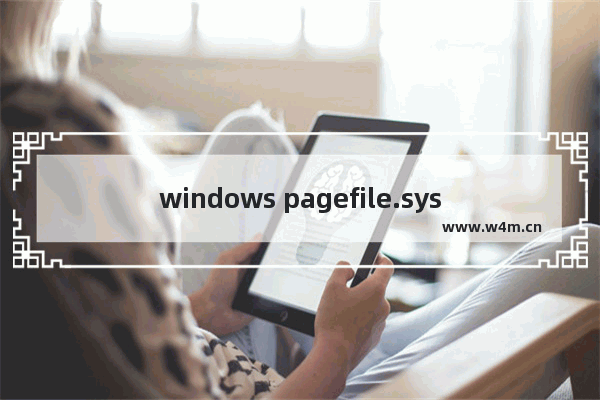 windows pagefile.sys,win10怎么删除pagefile.sys文件