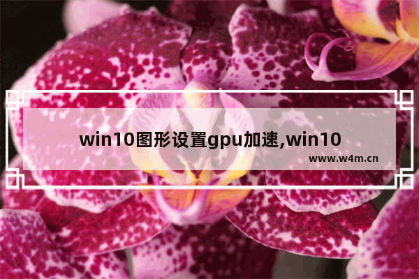 win10图形设置gpu加速,win10 gpu硬件加速