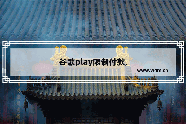 谷歌play限制付款,