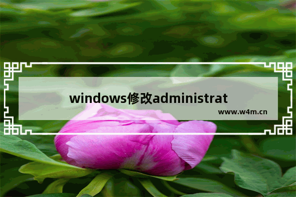 windows修改administrator密码,win10administrator账户默认密码