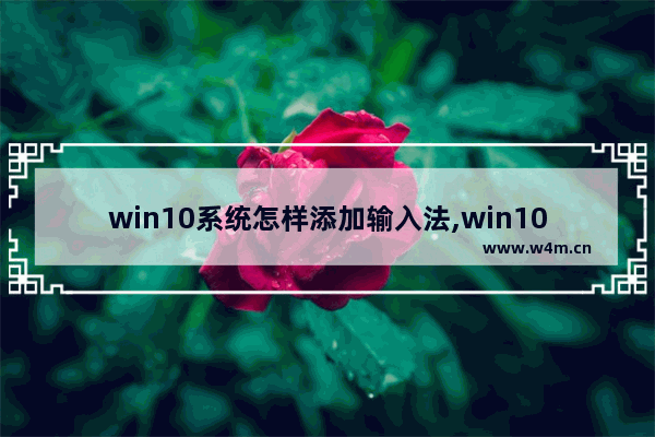 win10系统怎样添加输入法,win10电脑添加输入法的操作步骤