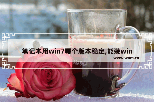 笔记本用win7哪个版本稳定,能装win7的最高性能笔记本