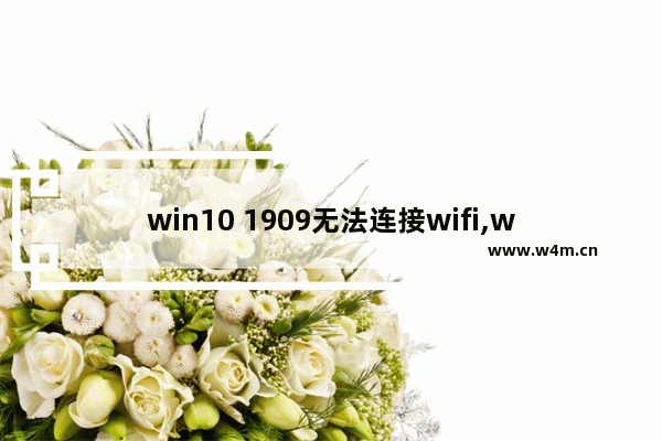 win10 1909无法连接wifi,windows10 1909停止支持