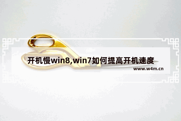 开机慢win8,win7如何提高开机速度