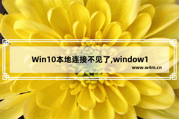 Win10本地连接不见了,window10本地连接不见了