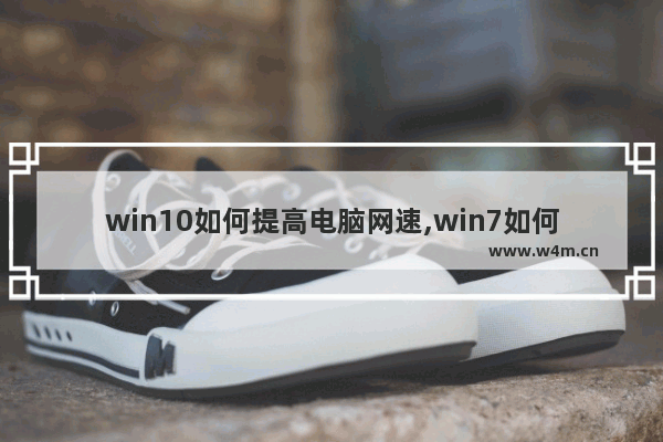 win10如何提高电脑网速,win7如何提高电脑网速