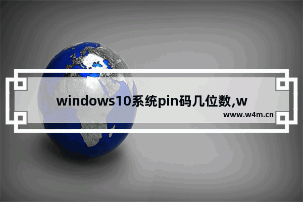 windows10系统pin码几位数,win10pin码可以设置几位数