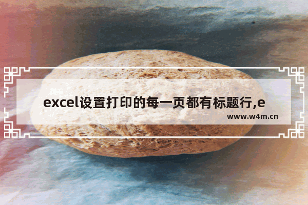 excel设置打印的每一页都有标题行,excel标题行 每页都显示怎么打印出来