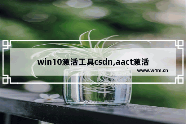 win10激活工具csdn,aact激活工具官网