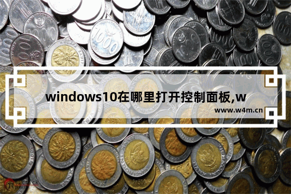 windows10在哪里打开控制面板,win10系统的控制面板在哪里打开