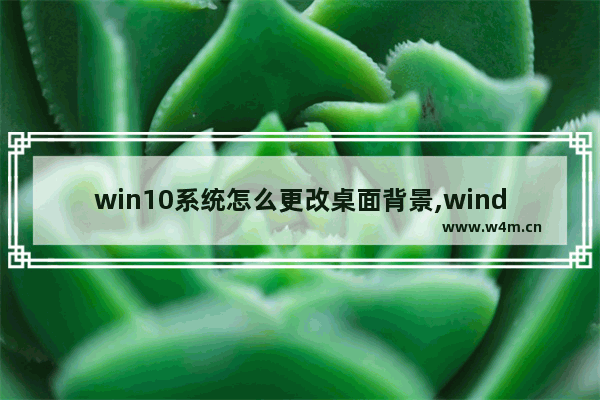 win10系统怎么更改桌面背景,windows10更改屏幕背景