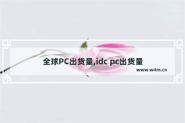 全球PC出货量,idc pc出货量