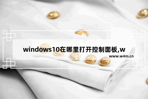 windows10在哪里打开控制面板,win10系统的控制面板在哪里打开