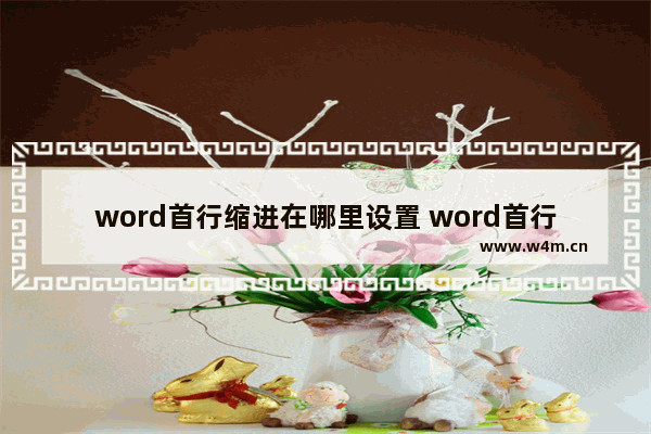 word首行缩进在哪里设置 word首行缩进设置的步骤