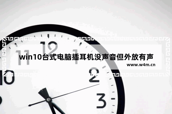 win10台式电脑插耳机没声音但外放有声音,window10电脑插耳机有声音外放没有声音