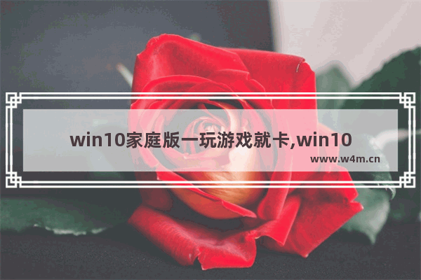 win10家庭版一玩游戏就卡,win10台式电脑玩游戏卡怎么办