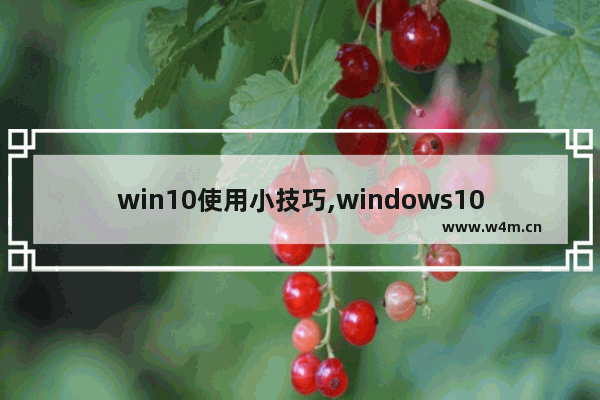 win10使用小技巧,windows10如何使用技巧