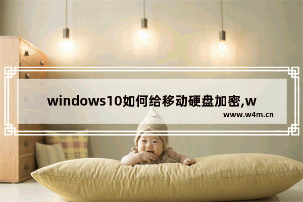 windows10如何给移动硬盘加密,window10怎么加密硬盘