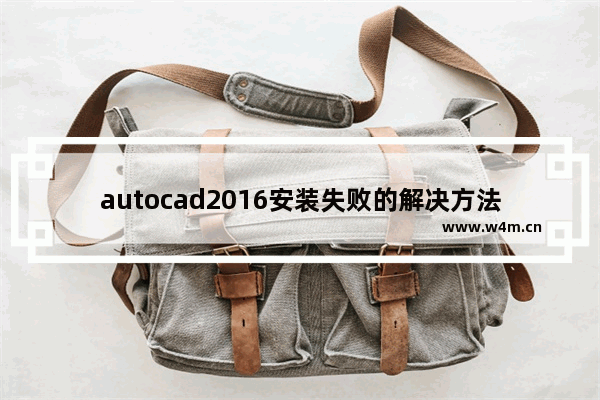 autocad2016安装失败的解决方法,autocad2014安装失败是什么原因