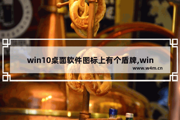 win10桌面软件图标上有个盾牌,win10系统怎样去掉桌面图标上的盾牌