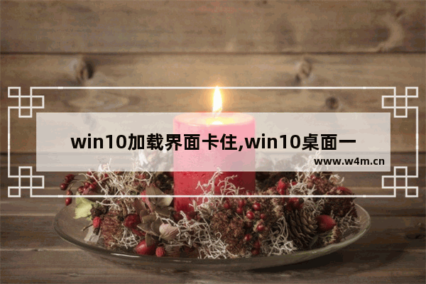 win10加载界面卡住,win10桌面一直加载