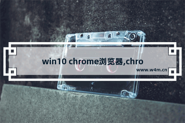 win10 chrome浏览器,chromeos和win10