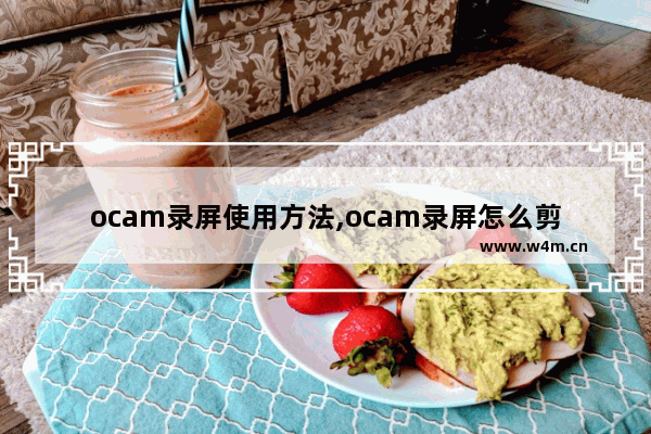 ocam录屏使用方法,ocam录屏怎么剪辑