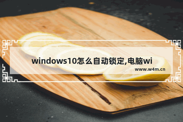 windows10怎么自动锁定,电脑windows自动锁定