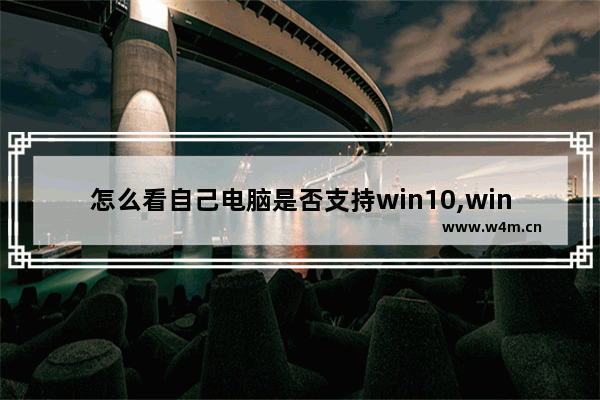 怎么看自己电脑是否支持win10,win10电脑自检