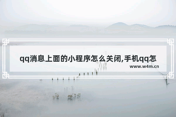 qq消息上面的小程序怎么关闭,手机qq怎么关闭消息栏上的小程序