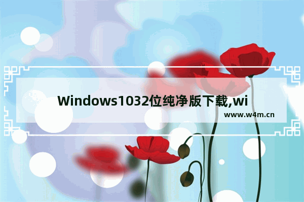 Windows1032位纯净版下载,win10 32位系统下载