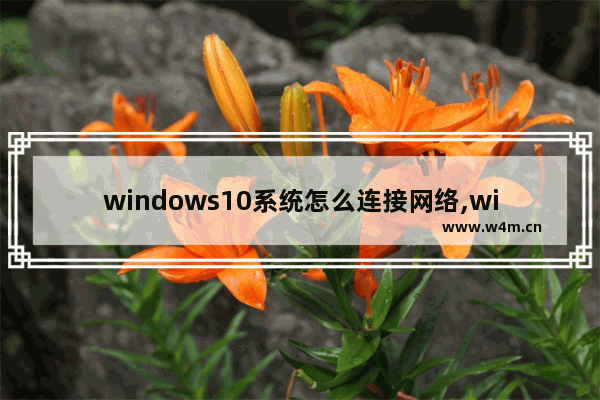 windows10系统怎么连接网络,windows10系统怎样设置网络连接