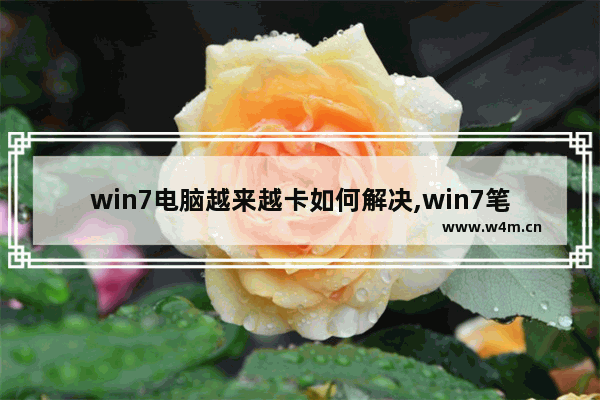 win7电脑越来越卡如何解决,win7笔记本卡顿怎么解决