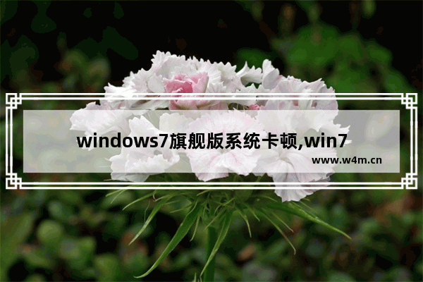 windows7旗舰版系统卡顿,win7旗舰版很卡怎么办