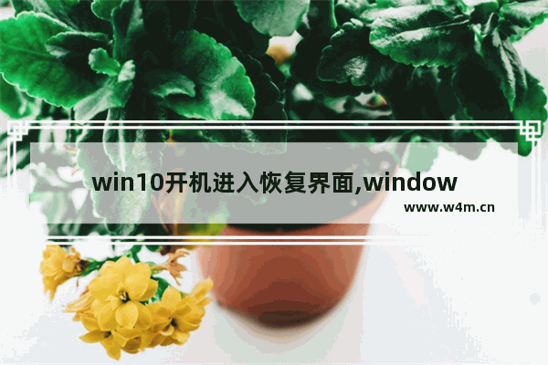 win10开机进入恢复界面,window10开机就进入恢复界面