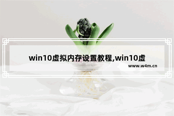 win10虚拟内存设置教程,win10虚拟内存怎么设置好