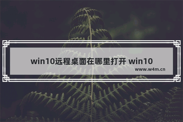 win10远程桌面在哪里打开 win10打开远程桌面的步骤