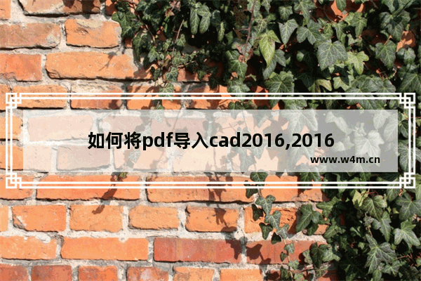 如何将pdf导入cad2016,2016版cad怎么导入pdf