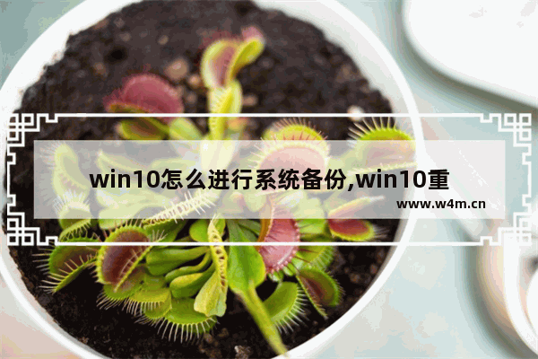 win10怎么进行系统备份,win10重装系统前如何备份