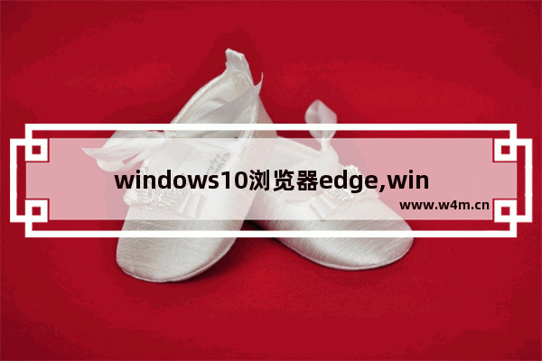 windows10浏览器edge,windows浏览器edge_1