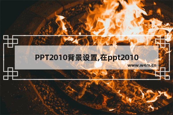 PPT2010背景设置,在ppt2010中,打开设置背景格式