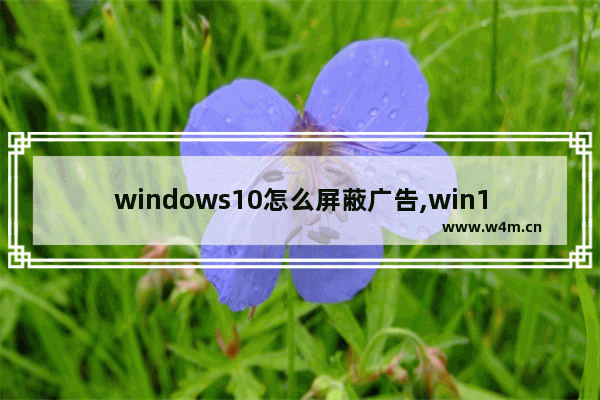 windows10怎么屏蔽广告,win10禁止广告