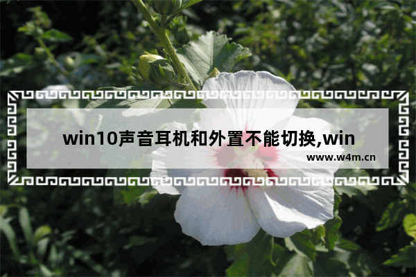 win10声音耳机和外置不能切换,win10怎么在音响和耳机之间切换